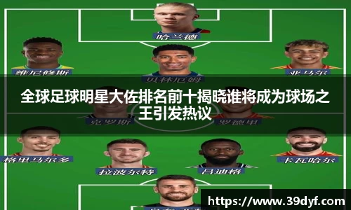 全球足球明星大佐排名前十揭晓谁将成为球场之王引发热议