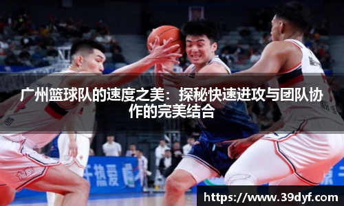 广州篮球队的速度之美：探秘快速进攻与团队协作的完美结合