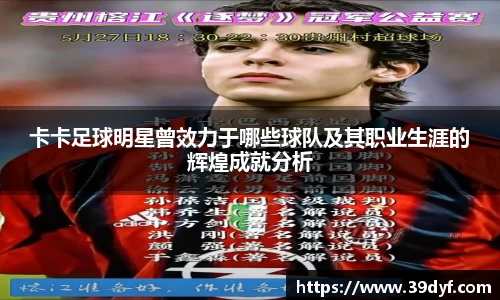 卡卡足球明星曾效力于哪些球队及其职业生涯的辉煌成就分析